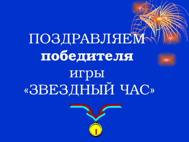       ПОЗДРАВЛЯЕМ  победителя  игры  «ЗВЕЗДНЫЙ ЧАС» I 