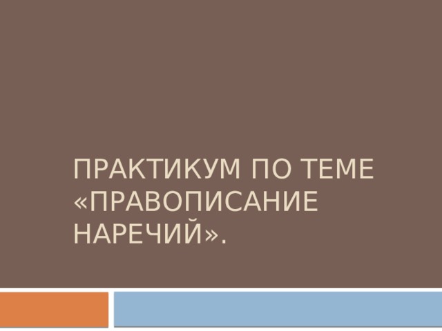 Практикум по теме «Правописание наречий».   