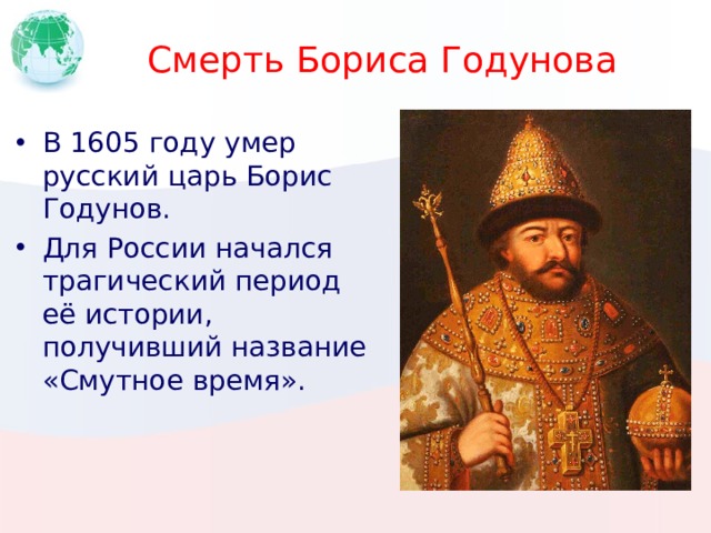 Смерть Бориса Годунова В 1605 году умер русский царь Борис Годунов. Для России начался трагический период её истории, получивший название «Смутное время». 