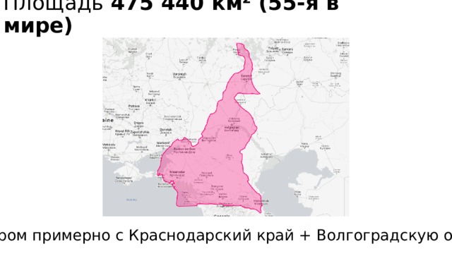 Площадь 475 440 км² (55-я в мире)   Размером примерно с Краснодарский край + Волгоградскую область 