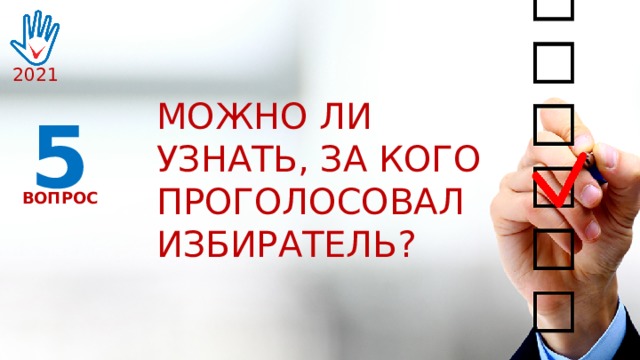 2021 МОЖНО ЛИ УЗНАТЬ, ЗА КОГО ПРОГОЛОСОВАЛ ИЗБИРАТЕЛЬ? 5 ВОПРОС 