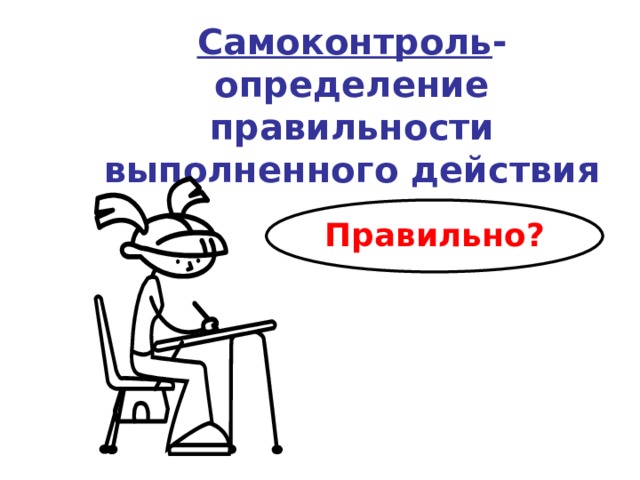   Самоконтроль - определение правильности выполненного действия   Правильно? 