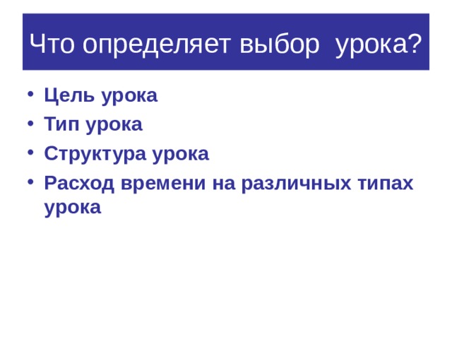 Что определяет выбор урока? Цель урока Тип урока Структура урока Расход времени на различных типах урока 