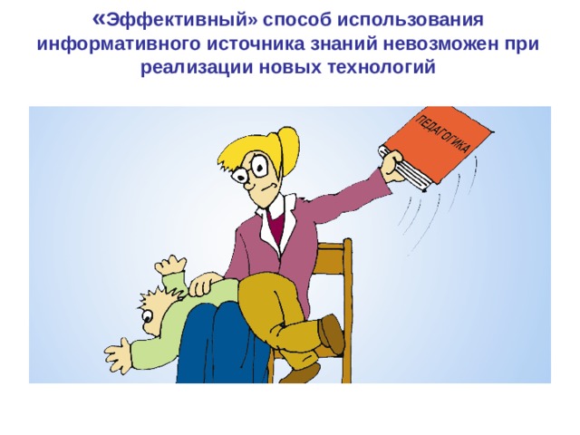 « Эффективный» способ использования информативного источника знаний невозможен при реализации новых технологий 9 9 