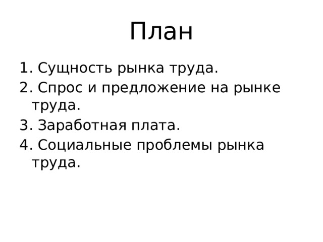План 1. Сущность рынка труда. 2. Спрос и предложение на рынке труда. 3. Заработная плата. 4. Социальные проблемы рынка труда. 