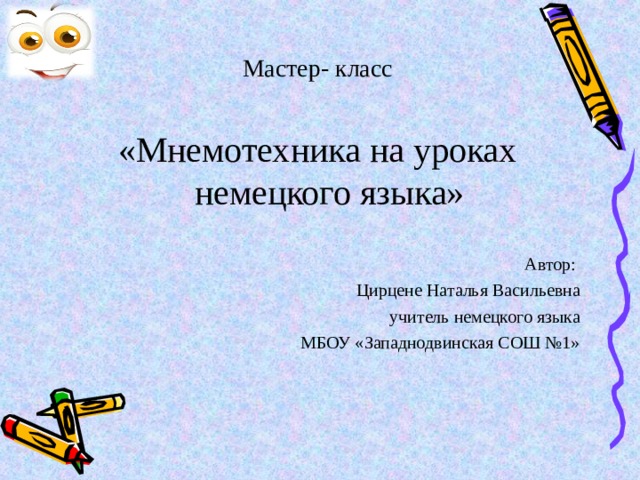       Мастер- класс «Мнемотехника на уроках немецкого языка» Автор: Цирцене Наталья Васильевна учитель немецкого языка МБОУ «Западнодвинская СОШ №1» 