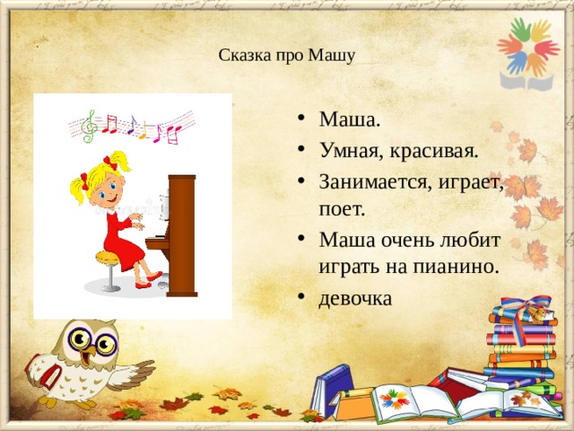  Сказка про Машу   Маша. Умная, красивая. Занимается, играет, поет. Маша очень любит играть на пианино. девочка 