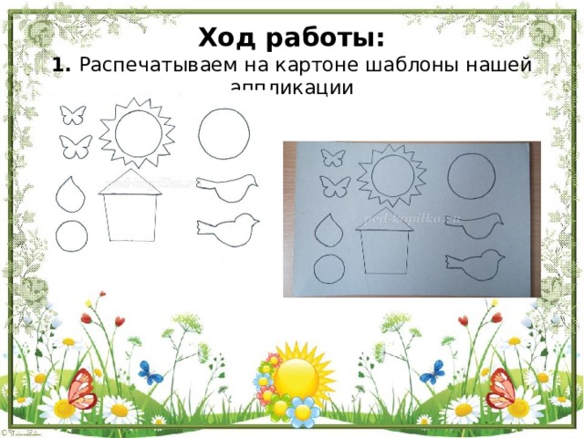Ход работы:  1. Распечатываем на картоне шаблоны нашей аппликации    