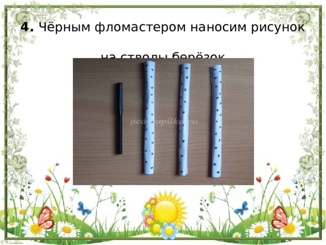 4. Чёрным фломастером наносим рисунок  на стволы берёзок   