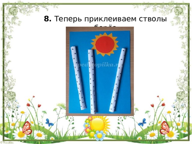 8. Теперь приклеиваем стволы берёз   