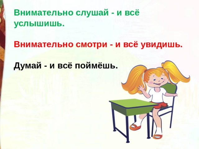 Внимательно слушай - и всё услышишь.  Внимательно смотри - и всё увидишь.  Думай - и всё поймёшь. 