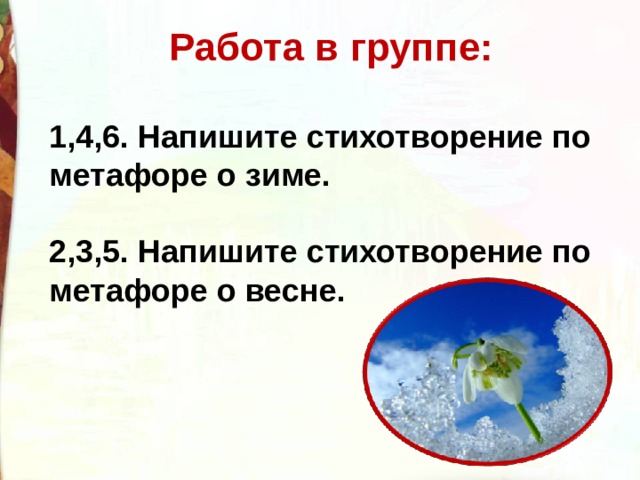  Работа в группе:  1,4,6. Напишите стихотворение по метафоре о зиме.  2,3,5. Напишите стихотворение по метафоре о весне. 