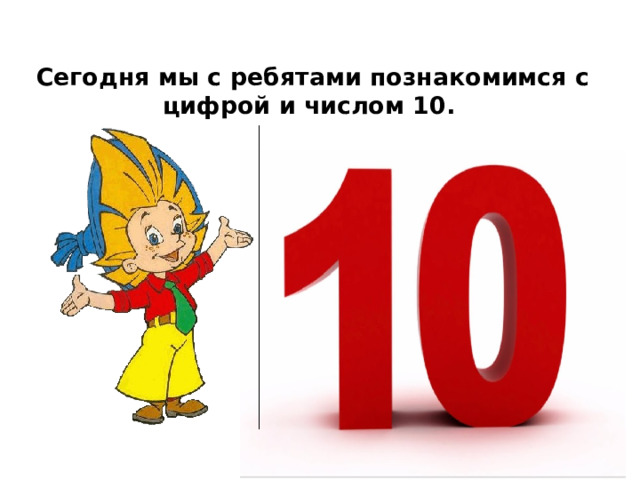 Сегодня мы с ребятами познакомимся с цифрой и числом 10.  