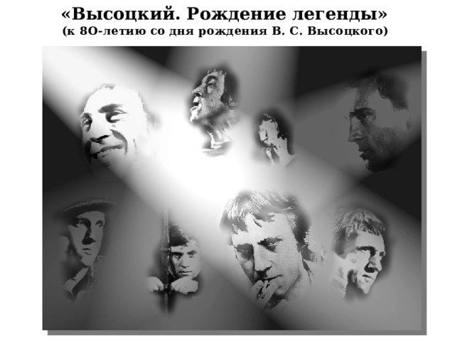 «Высоцкий. Рождение легенды»  (к 8О-летию со дня рождения В. С. Высоцкого) 