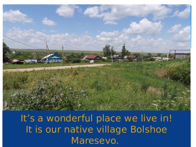 It’s a wonderful place we live in!  It is our native village Bolshoe Maresevo. 