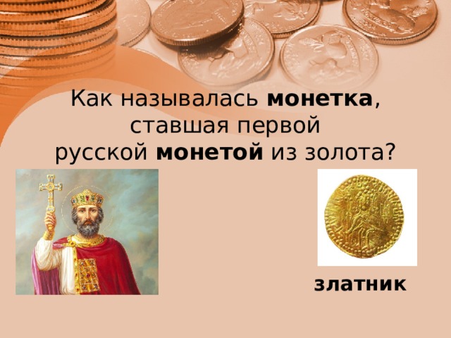 Как называлась  монетка , ставшая первой русской  монетой  из золота?   златник 