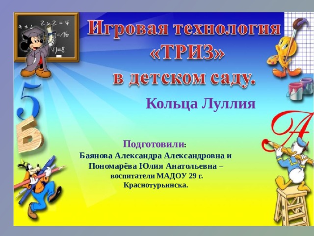  Кольца Луллия Подготовили : Баянова Александра Александровна и Пономарёва Юлия Анатольевна –  воспитатели МАДОУ 29 г. Краснотурьинска. 