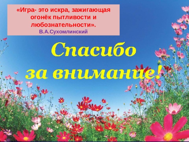 «Игра- это искра, зажигающая огонёк пытливости и любознательности». В.А.Сухомлинский 