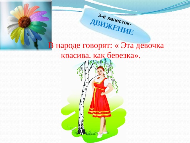 3-й лепесток- ДВИЖЕНИЕ  В народе говорят: « Эта девочка красива, как березка». 