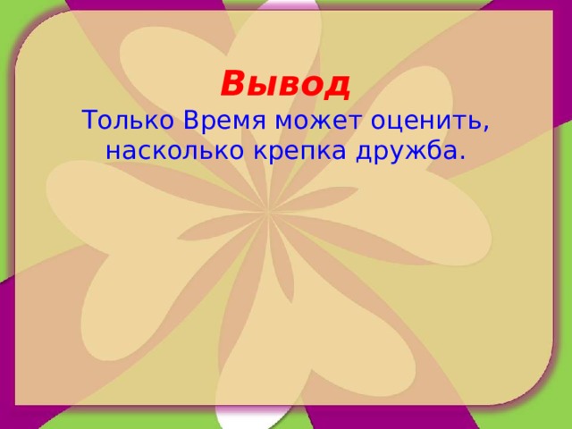 Вывод Только Время может оценить, насколько крепка дружба. 