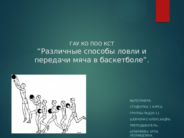 ГАУ КО ПОО КСТ  “Различные способы ловли и передачи мяча в баскетболе”. Выполнила: Студентка 1 курса Группы пкд20-11 Шевченко александра. Преподаватель: Алукриева элла леонидовна. 