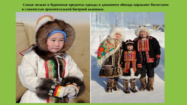   Самые мелкие и будничные предметы одежды и домашнего обихода поражают богатством и сложностью орнаментальной бисерной вышивки.  