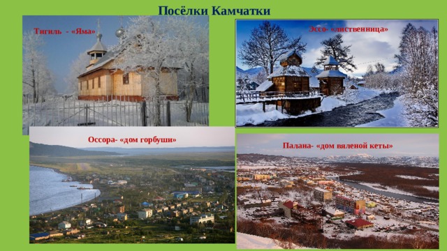 Посёлки Камчатки Эссо- «лиственница» Тигиль - «Яма» Оссора- «дом горбуши» Палана- «дом вяленой кеты» 