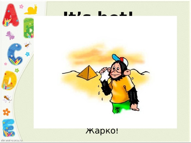 It’s hot! Жарко! 