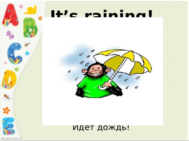 It’s raining! Идет дождь! 