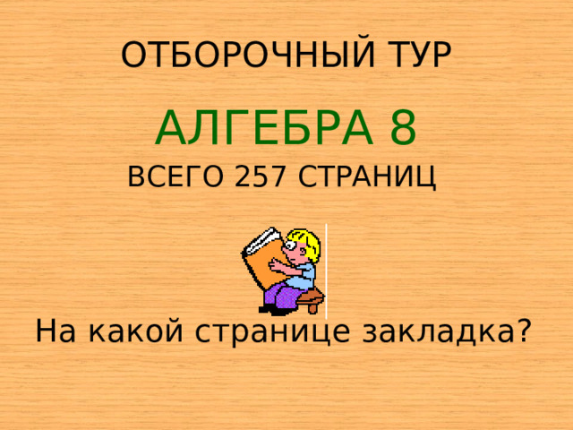 ОТБОРОЧНЫЙ ТУР АЛГЕБРА 8 ВСЕГО 257 СТРАНИЦ  На какой странице закладка? 