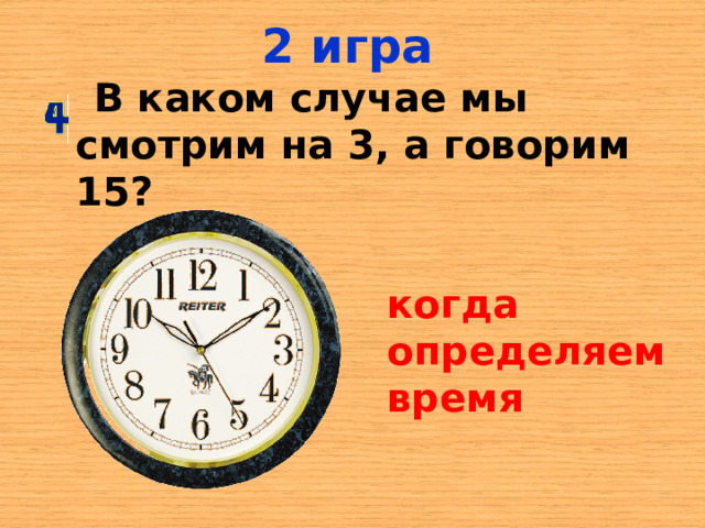 2 игра  В каком случае мы смотрим на 3, а говорим 15? когда определяем время 