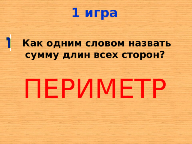 1 игра  Как одним словом назвать сумму длин всех сторон? ПЕРИМЕТР 