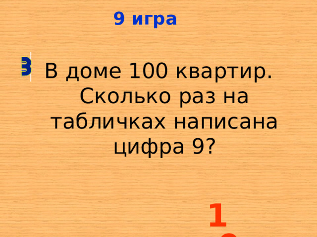 9 игра В доме 100 квартир. Сколько раз на табличках написана цифра 9? 19 