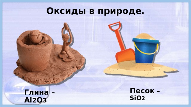 Оксиды в природе.  Песок – SiO 2 Глина – Al 2 O 3 