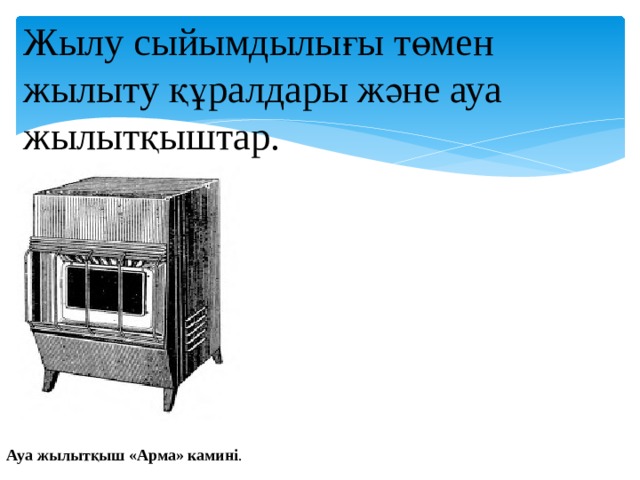 Жылу сыйымдылығы төмен жылыту құралдары және ауа жылытқыштар. Ауа жылытқыш «Арма» камині . 