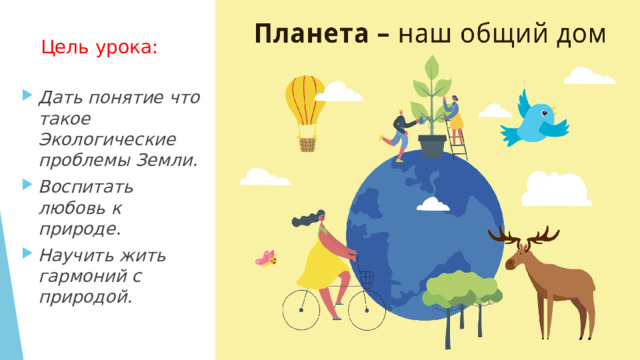 Цель урока: Дать понятие что такое Экологические проблемы Земли. Воспитать любовь к природе. Научить жить гармоний с природой. 