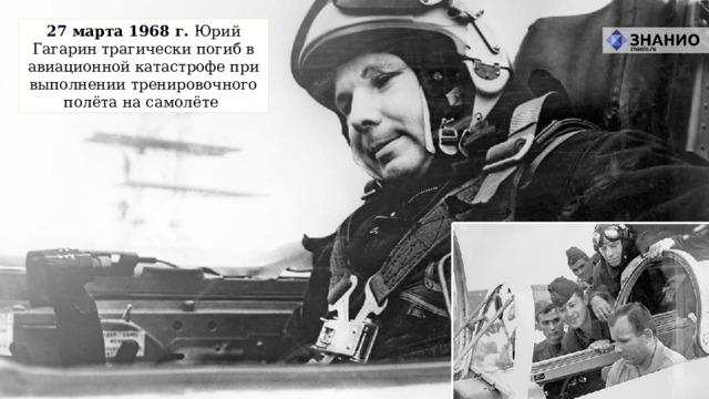 27 марта 1968 г. Юрий Гагарин трагически погиб в авиационной катастрофе при выполнении тренировочного полёта на самолёте 