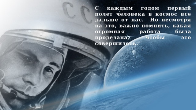 С каждым годом первый полет человека в космос все дальше от нас. Но несмотря на это, важно помнить, какая огромная работа была проделана, чтобы это совершилось. 
