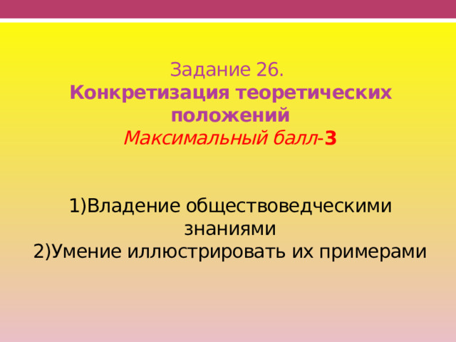  Задание 26.  Конкретизация теоретических положений  Максимальный балл - 3    1)Владение обществоведческими знаниями  2)Умение иллюстрировать их примерами    