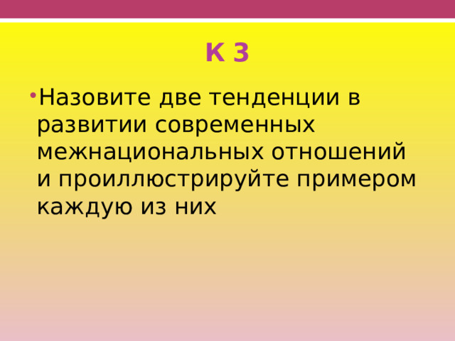 К 3 Назовите две тенденции в развитии современных межнациональных отношений и проиллюстрируйте примером каждую из них 