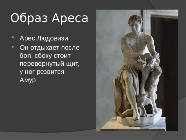 Образ Ареса Арес Людовизи Он отдыхает после боя, сбоку стоит перевернутый щит, у ног резвится Амур 