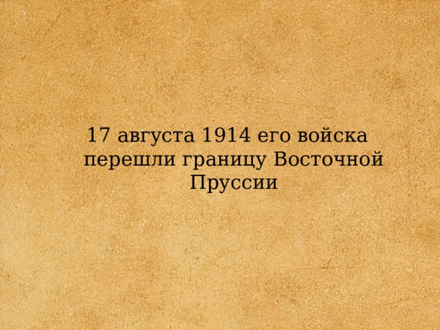 17 августа 1914 его войска перешли границу Восточной Пруссии 