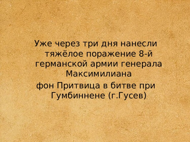 Уже через три дня нанесли тяжёлое поражение 8-й германской армии генерала Максимилиана фон Притвица в битве при Гумбиннене (г.Гусев) 