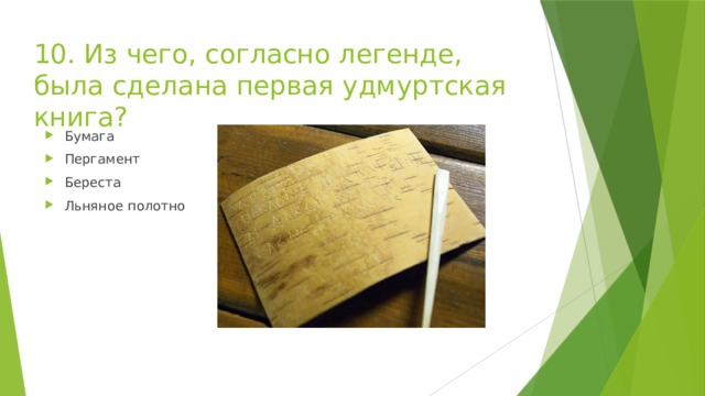 10. Из чего, согласно легенде, была сделана первая удмуртская книга? Бумага Пергамент Береста Льняное полотно 