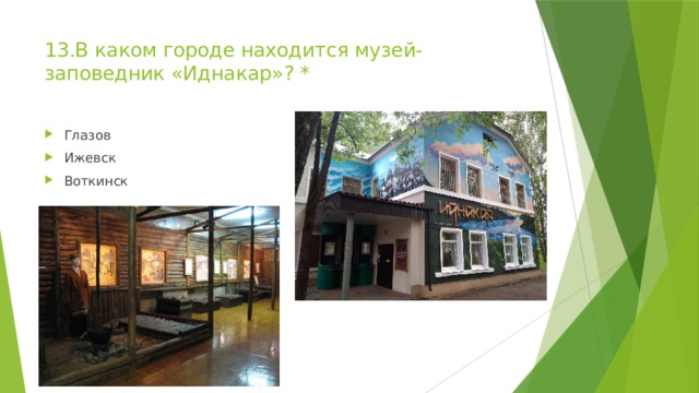 13.В каком городе находится музей-заповедник «Иднакар»? *   Глазов Ижевск Воткинск 