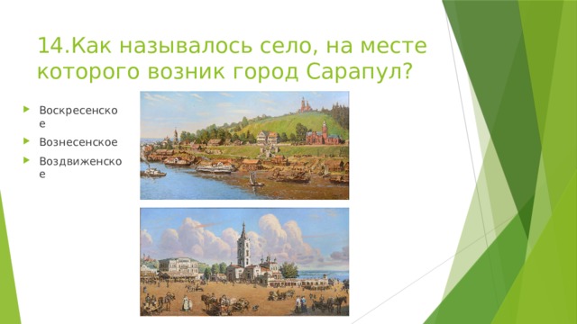 14.Как называлось село, на месте которого возник город Сарапул? Воскресенское Вознесенское Воздвиженское 