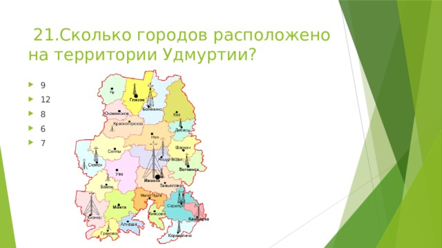  21.Сколько городов расположено на территории Удмуртии? 9 12 8 6 7 