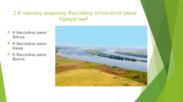 2.К какому водному бассейну относятся реки Удмуртии?   К бассейны реки Вятка К бассейны реки Кама К бассейны реки Волги 