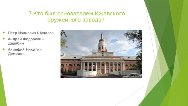 7.Кто был основателем Ижевского оружейного завода?   Петр Иванович Шувалов Андрей Федорович Дерябин Акинфий Никитич Демидов 