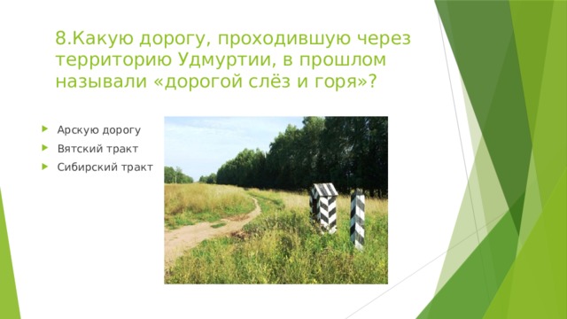 8.Какую дорогу, проходившую через территорию Удмуртии, в прошлом называли «дорогой слёз и горя»?   Арскую дорогу Вятский тракт Сибирский тракт 